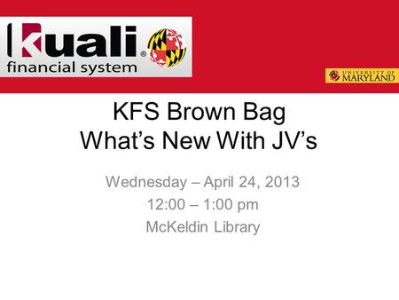 KFS Brown Bag What’s New With JV’s Wednesday – April 24, 2013 12:00 – 1:00 pm McKeldin Library.