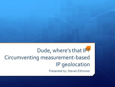 Dude, where’s that IP? Circumventing measurement-based IP geolocation Presented by: Steven Zittrower.