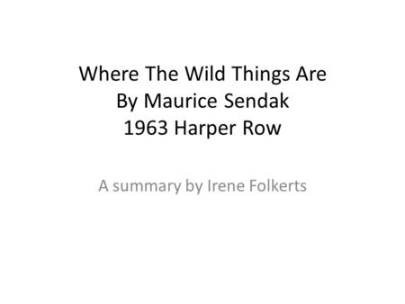 Where The Wild Things Are By Maurice Sendak 1963 Harper Row A summary by Irene Folkerts.
