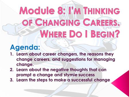 Agenda: 1.Learn about career changers, the reasons they change careers, and suggestions for managing change. 2.Learn about the negative thoughts that can.