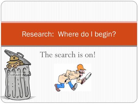 The search is on! Research: Where do I begin?. I have a topic!! Finding a topic that you like is the first step. Right now, it’s pretty general, so your.