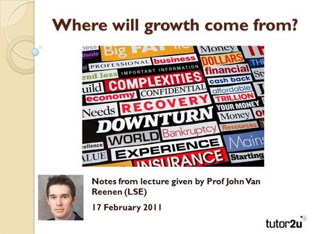 Where will growth come from? Notes from lecture given by Prof John Van Reenen (LSE) 17 February 2011.