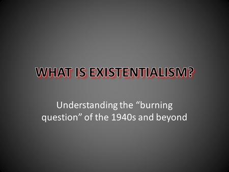 WHAT IS EXISTENTIALISM?