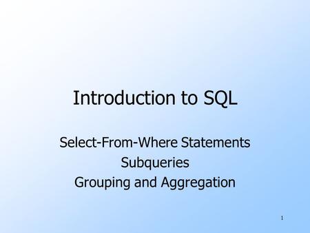 1 Introduction to SQL Select-From-Where Statements Subqueries Grouping and Aggregation.