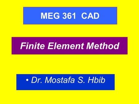 MEG 361 CAD Finite Element Method Dr. Mostafa S. Hbib.