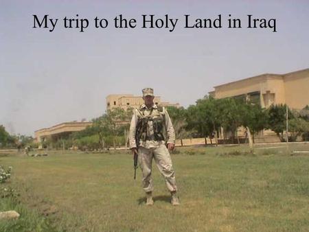 My trip to the Holy Land in Iraq. We boarded our C-130 at around 8am and headed for a small town in Iraq called Al Kut after an hour of flying in 115.