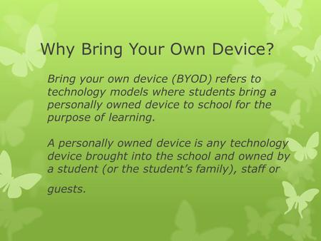 Bring your own device (BYOD) refers to technology models where students bring a personally owned device to school for the purpose of learning. A personally.