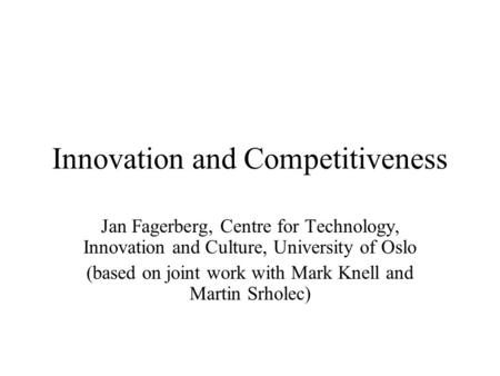 Innovation and Competitiveness Jan Fagerberg, Centre for Technology, Innovation and Culture, University of Oslo (based on joint work with Mark Knell and.