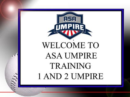 WELCOME TO ASA UMPIRE TRAINING 1 AND 2 UMPIRE