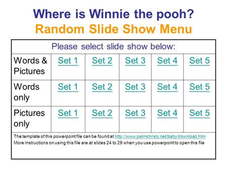 Where is Winnie the pooh? Random Slide Show Menu Please select slide show below: Words & Pictures Set 1Set 2Set 3Set 4Set 5 Words only Set 1Set 2Set 3Set.