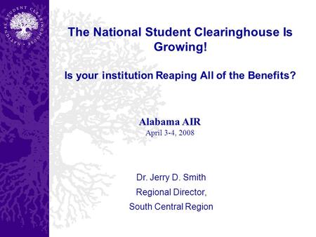 The National Student Clearinghouse Is Growing! Is your institution Reaping All of the Benefits? Dr. Jerry D. Smith Regional Director, South Central Region.