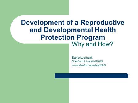 Development of a Reproductive and Developmental Health Protection Program Why and How? Esther Luckhardt Stanford University EH&S www.stanford.edu/dept/EHS.