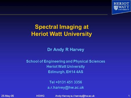 HSWG Andy Spectral Imaging at Heriot Watt University Dr Andy R Harvey School of Engineering and Physical Sciences.