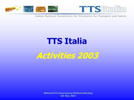 National ITS Associations Platform Meeting 6th May 2003 TTS Italia Activities 2003.