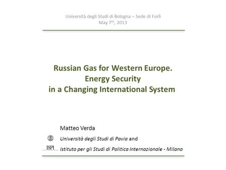 Russian Gas for Western Europe. Energy Security in a Changing International System Matteo Verda Università degli Studi di Pavia and Istituto per gli Studi.