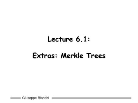 Giuseppe Bianchi Lecture 6.1: Extras: Merkle Trees.