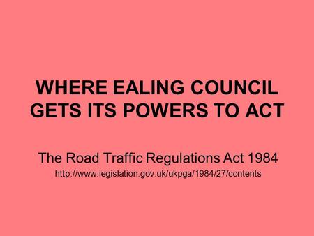WHERE EALING COUNCIL GETS ITS POWERS TO ACT The Road Traffic Regulations Act 1984