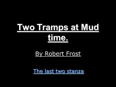 Two Tramps at Mud time. By Robert Frost The last two stanza.