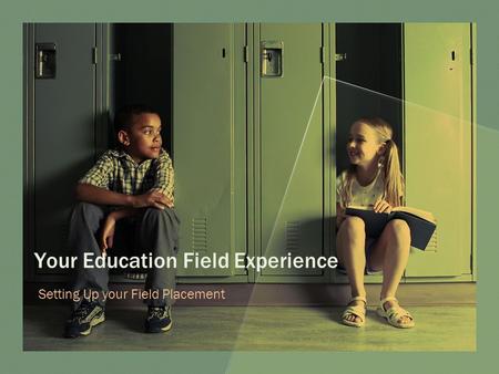 Your Education Field Experience Setting Up your Field Placement.