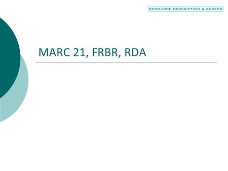 MARC 21, FRBR, RDA. 2 Objectives  Connect MARC fields and subfields to the appropriate entity and attribute of FRBR  Recognize how RDA uses MARC.
