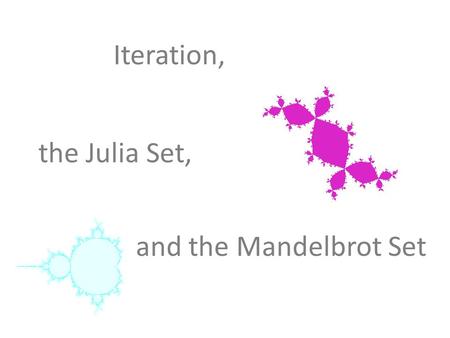 Iteration, the Julia Set, and the Mandelbrot Set.