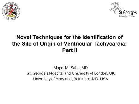 Novel Techniques for the Identification of the Site of Origin of Ventricular Tachycardia: Part II Magdi M. Saba, MD St. George’s Hospital and University.