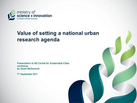 Value of setting a national urban research agenda Presentation to NZ Centre for Sustainable Cities workshop by Sarah McDermott 7 th September 2011.