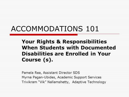 ACCOMMODATIONS 101 Your Rights & Responsibilities When Students with Documented Disabilities are Enrolled in Your Course (s). Pamela Rea, Assistant Director.