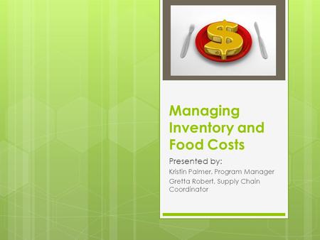Managing Inventory and Food Costs Presented by: Kristin Palmer, Program Manager Gretta Robert, Supply Chain Coordinator.