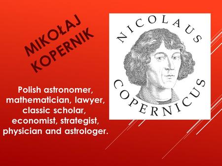MIKOŁAJ KOPERNIK Polish astronomer, mathematician, lawyer, classic scholar, economist, strategist, physician and astrologer.