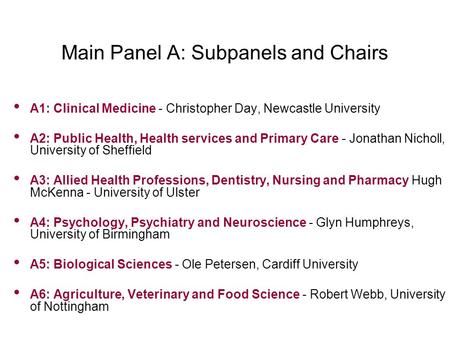 Main Panel A: Subpanels and Chairs A1: Clinical Medicine - Christopher Day, Newcastle University A2: Public Health, Health services and Primary Care -