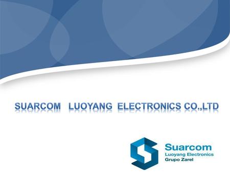Insert your subtitle here. Who we are Suarcom Luoyang Electronics Co., Ltd ， was established in 2004 SUARCOM LUOYANG belongs to ZAREL, a Spanish industrial.