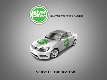 SERVICE OVERVIEW take you where you need be. adervCar targets people where they work, play, live and shop adverCar’s are tracked are measured with GPS.