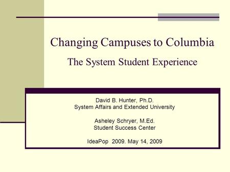 Changing Campuses to Columbia The System Student Experience David B. Hunter, Ph.D. System Affairs and Extended University Asheley Schryer, M.Ed. Student.