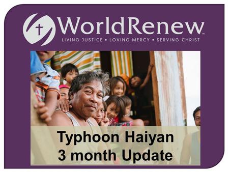 Typhoon Haiyan 3 month Update. Living Justice, Loving Mercy, Serving Christ On Friday, November 8, 2013, one of the worst typhoons ever slammed into the.