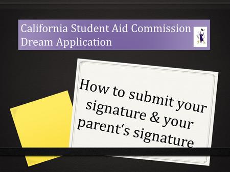 How to submit your signature & your parent‘s signature California Student Aid Commission Dream Application California Student Aid Commission Dream Application.
