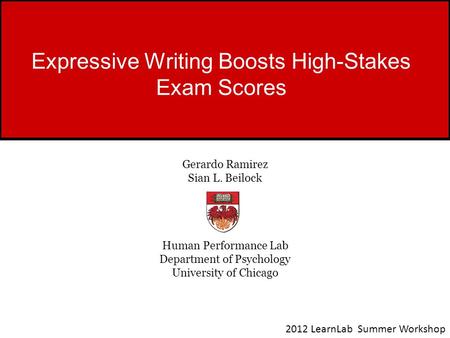 Expressive Writing Boosts High-Stakes Exam Scores Gerardo Ramirez Sian L. Beilock Human Performance Lab Department of Psychology University of Chicago.
