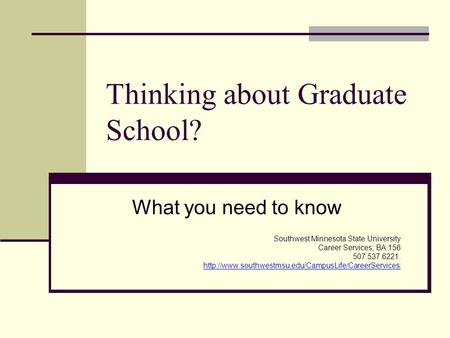 Thinking about Graduate School? What you need to know Southwest Minnesota State University Career Services, BA 156 507.537.6221.
