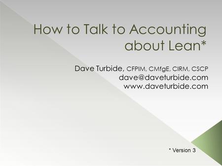 How to Talk to Accounting about Lean* Dave Turbide, CFPIM, CMfgE, CIRM, CSCP  * Version 3.