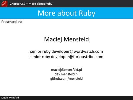 Chapter 2.2 – More about Ruby Maciej Mensfeld Presented by: Maciej Mensfeld More about Ruby dev.mensfeld.pl github.com/mensfeld senior.