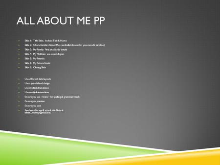 ALL ABOUT ME PP  Slide 1: Title Slide; Include Title & Name  Slide 2: Characteristics About Me; (use bullets & words ; you can add pics too)  Slide.
