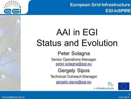EGI-InSPIRE RI-261323 EGI-InSPIRE  EGI-InSPIRE RI-261323 AAI in EGI Status and Evolution Peter Solagna Senior Operations Manager