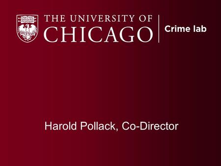 Harold Pollack, Co-Director. Founded in 2008 to partner with Chicago and other jurisdictions to carry out randomized experiments to learn more about.