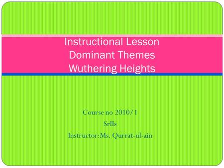Course no 2010/1 SrIIs Instructor:Ms. Qurrat-ul-ain Instructional Lesson Dominant Themes Wuthering Heights.