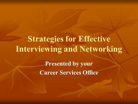 Strategies for Effective Interviewing and Networking Presented by your Career Services Office.