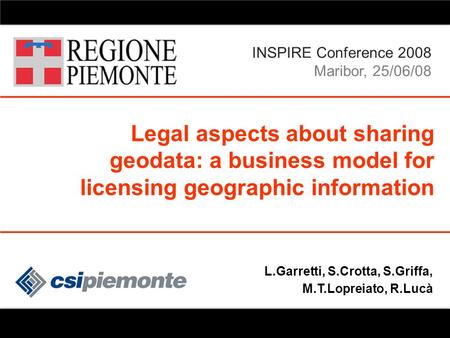 25/06/08 Roberta Lucà INSPIRE Conference2008 Legal aspects about sharing geodata 1 L.Garretti, S.Crotta, S.Griffa, M.T.Lopreiato, R.Lucà Legal aspects.