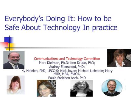 Everybody’s Doing It: How to be Safe About Technology In practice Communications and Technology Committee Marc Dielman, Ph.D: Ken Drude, PhD; Audrey Ellenwood,