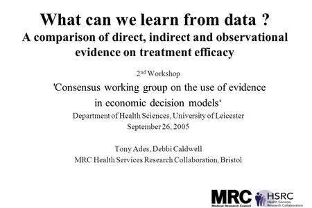 What can we learn from data ? A comparison of direct, indirect and observational evidence on treatment efficacy 2 nd Workshop 'Consensus working group.