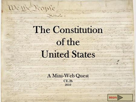 The Constitution of the United States A Mini-Web Quest CE.2b 2010 BEGIN.