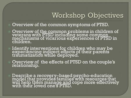 Workshop Objectives Overview of the common symptoms of PTSD.